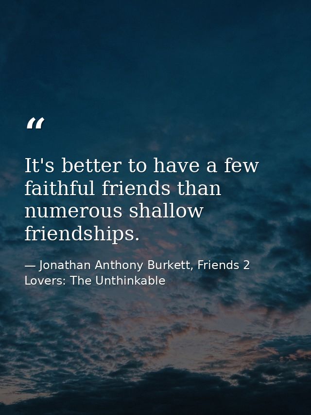 It's better to have a few faithful friends than numerous shallow friendships. — Jonathan Anthony Burkett, Friends 2 Lovers: The Unthinkable