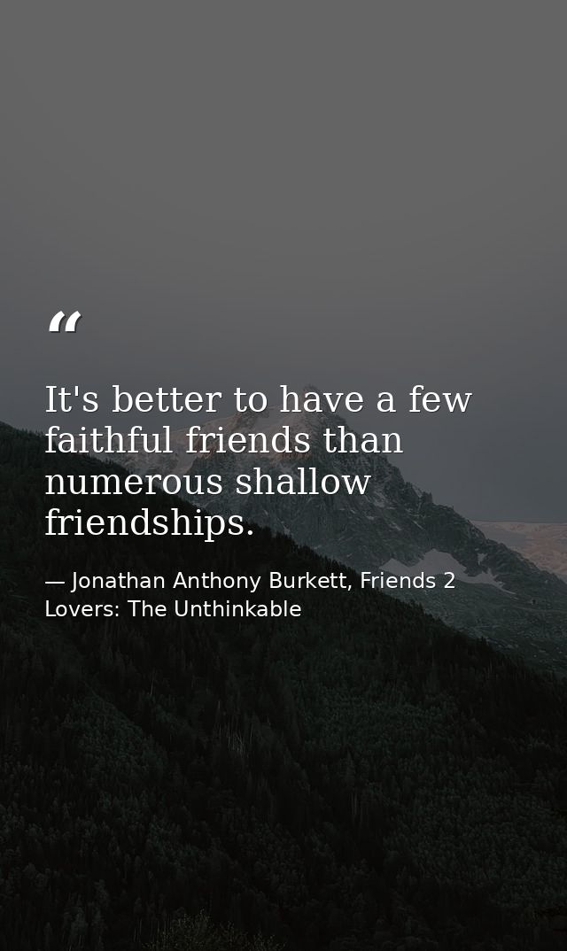 It's better to have a few faithful friends than numerous shallow friendships. — Jonathan Anthony Burkett, Friends 2 Lovers: The Unthinkable