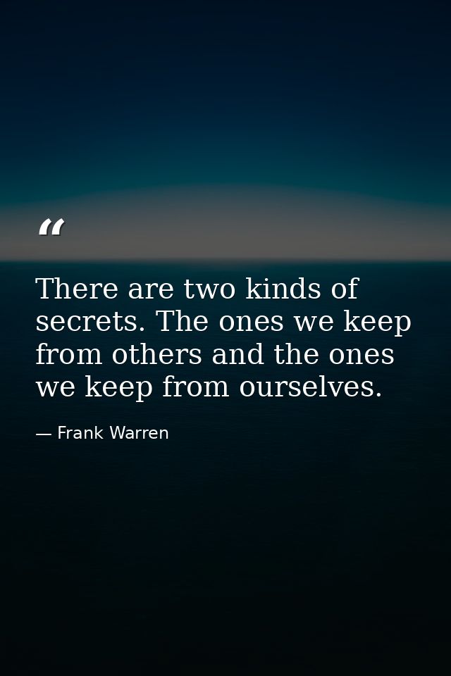There are two kinds of secrets. The ones we keep from others and the ones we keep from ourselves. — Frank Warren