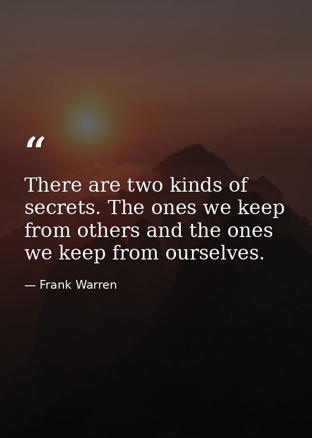 There are two kinds of secrets. The ones we keep from others and the ones we keep from ourselves. — Frank Warren