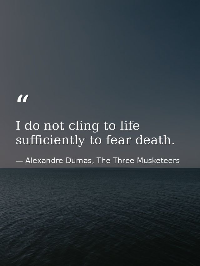 I do not cling to life sufficiently to fear death. — Alexandre Dumas, The Three Musketeers