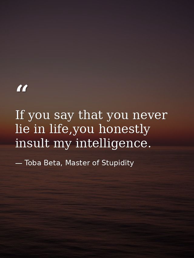 If you say that you never lie in life,you honestly insult my intelligence. — Toba Beta, Master of Stupidity