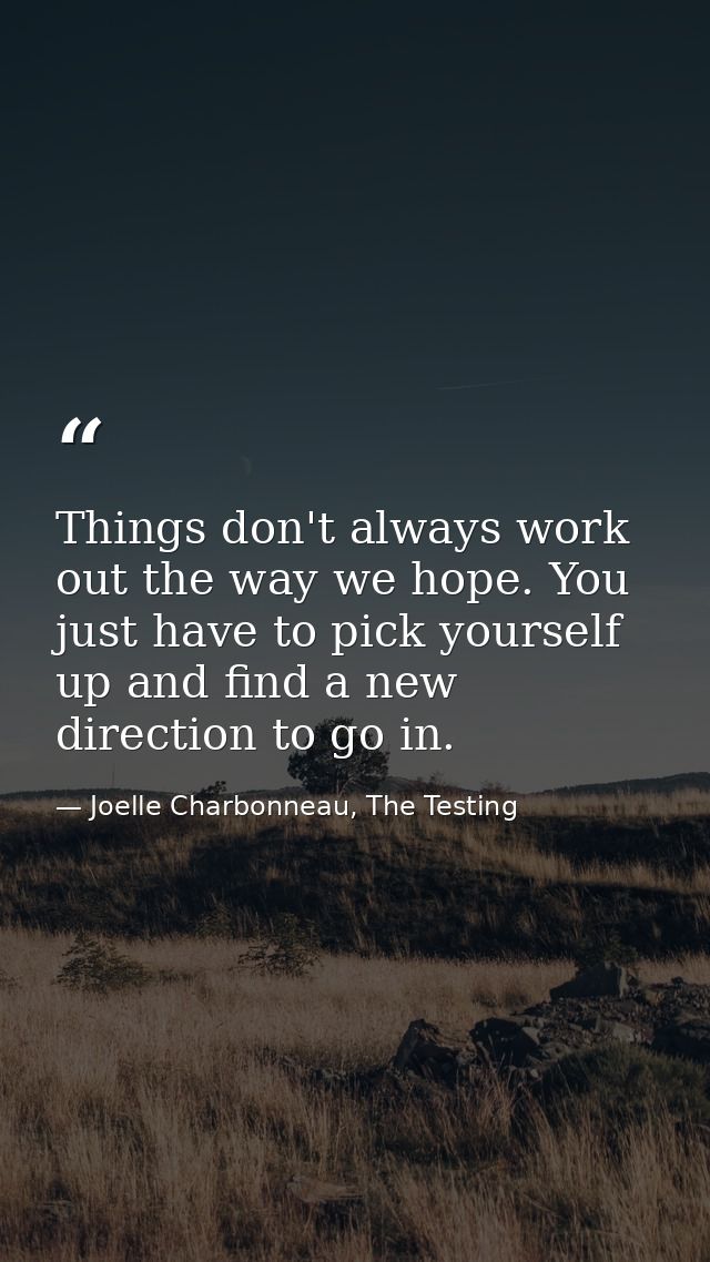 Things don't always work out the way we hope. You just have to pick yourself up and find a new direction to go in. — Joelle Charbonneau, The Testing