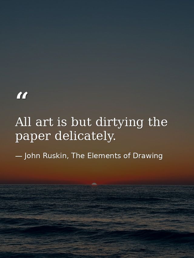 All art is but dirtying the paper delicately. — John Ruskin, The Elements of Drawing