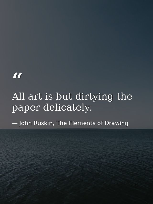 All art is but dirtying the paper delicately. — John Ruskin, The Elements of Drawing
