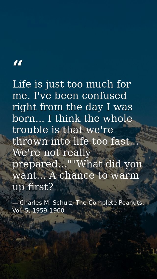 Life is just too much for me. I've been confused right from the day I was born... I think the whole trouble is that we'r — Charles M. Schulz, The Complete Peanuts, Vol. 5: 1959-1960