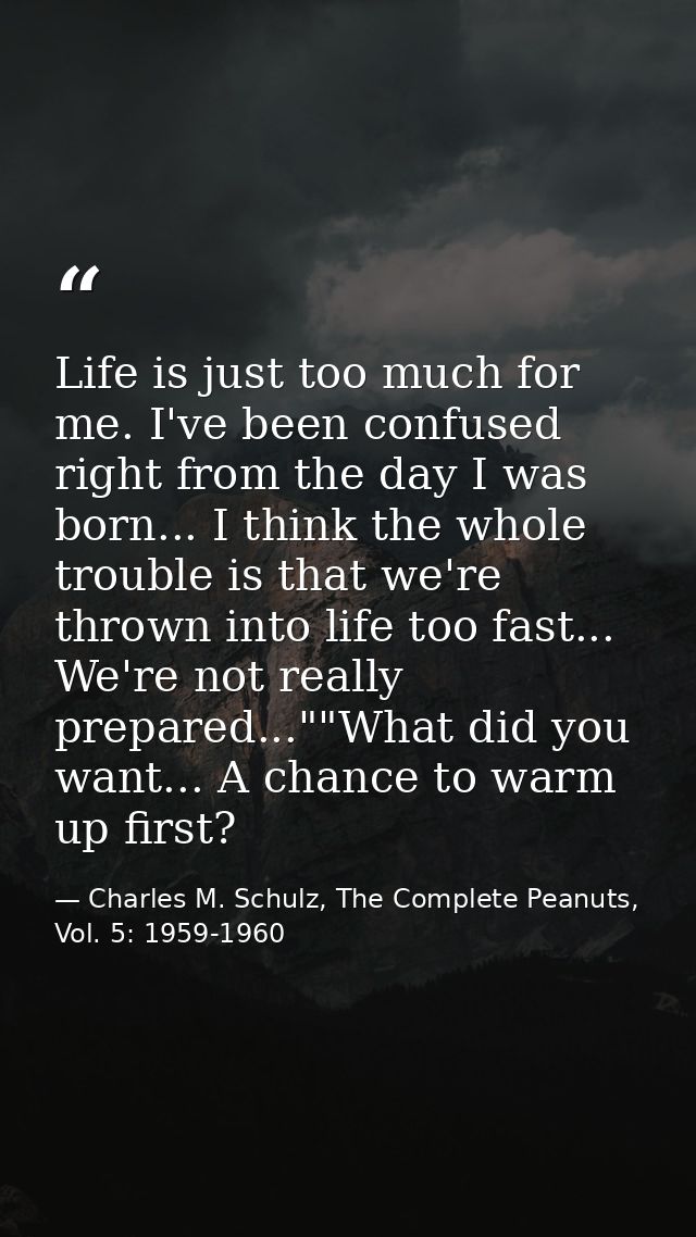 Life is just too much for me. I've been confused right from the day I was born... I think the whole trouble is that we'r — Charles M. Schulz, The Complete Peanuts, Vol. 5: 1959-1960