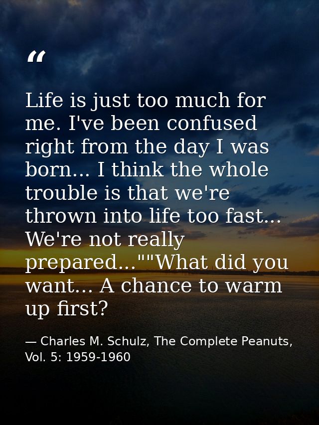 Life is just too much for me. I've been confused right from the day I was born... I think the whole trouble is that we'r — Charles M. Schulz, The Complete Peanuts, Vol. 5: 1959-1960