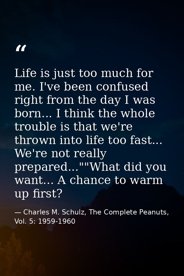 Life is just too much for me. I've been confused right from the day I was born... I think the whole trouble is that we'r — Charles M. Schulz, The Complete Peanuts, Vol. 5: 1959-1960