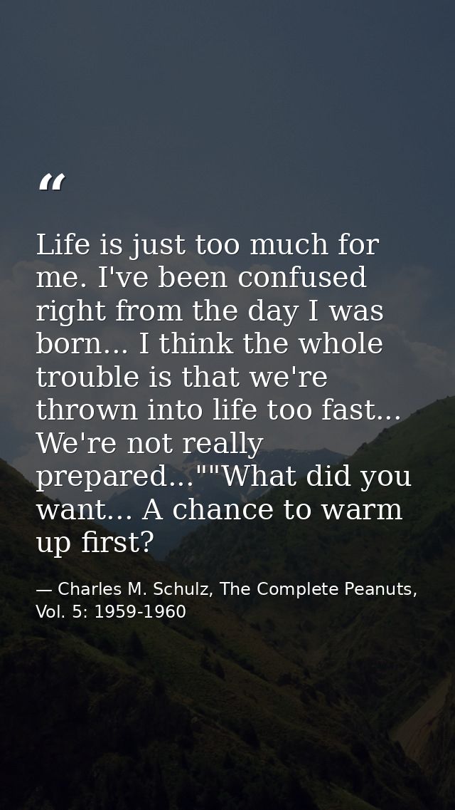 Life is just too much for me. I've been confused right from the day I was born... I think the whole trouble is that we'r — Charles M. Schulz, The Complete Peanuts, Vol. 5: 1959-1960