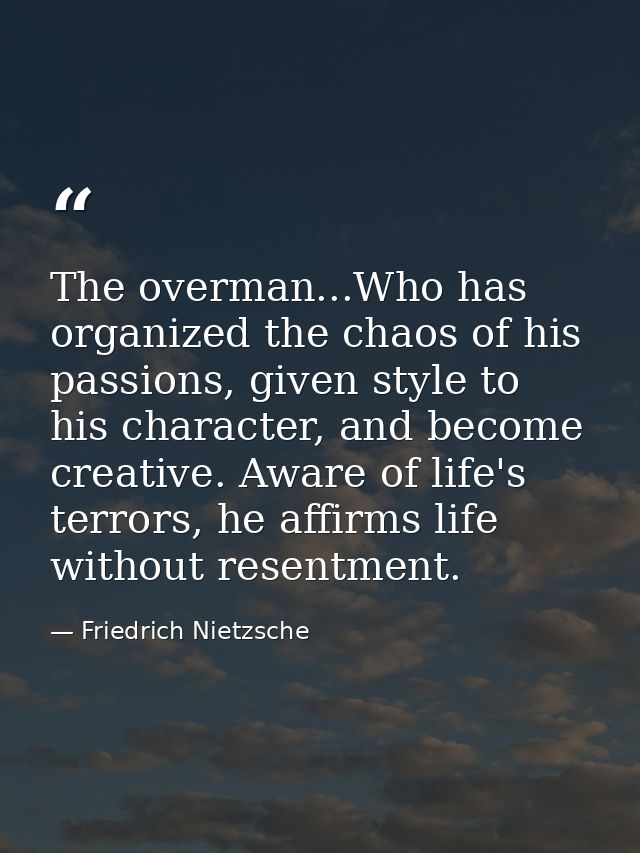 The overman...Who has organized the chaos of his passions, given style to his character, and become creative. Aware of l — Friedrich Nietzsche
