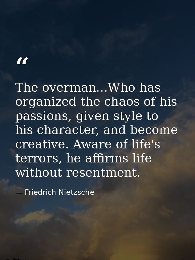 The overman...Who has organized the chaos of his passions, given style to his character, and become creative. Aware of l — Friedrich Nietzsche