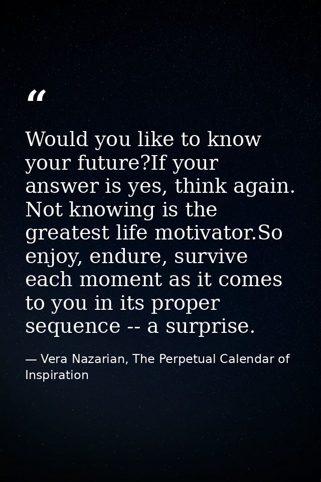 Would you like to know your future?If your answer is yes, think again. Not knowing is the greatest life motivator.So enj — Vera Nazarian, The Perpetual Calendar of Inspiration