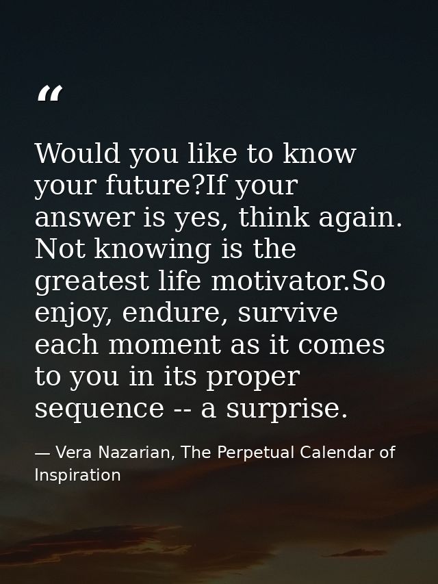 Would you like to know your future?If your answer is yes, think again. Not knowing is the greatest life motivator.So enj — Vera Nazarian, The Perpetual Calendar of Inspiration