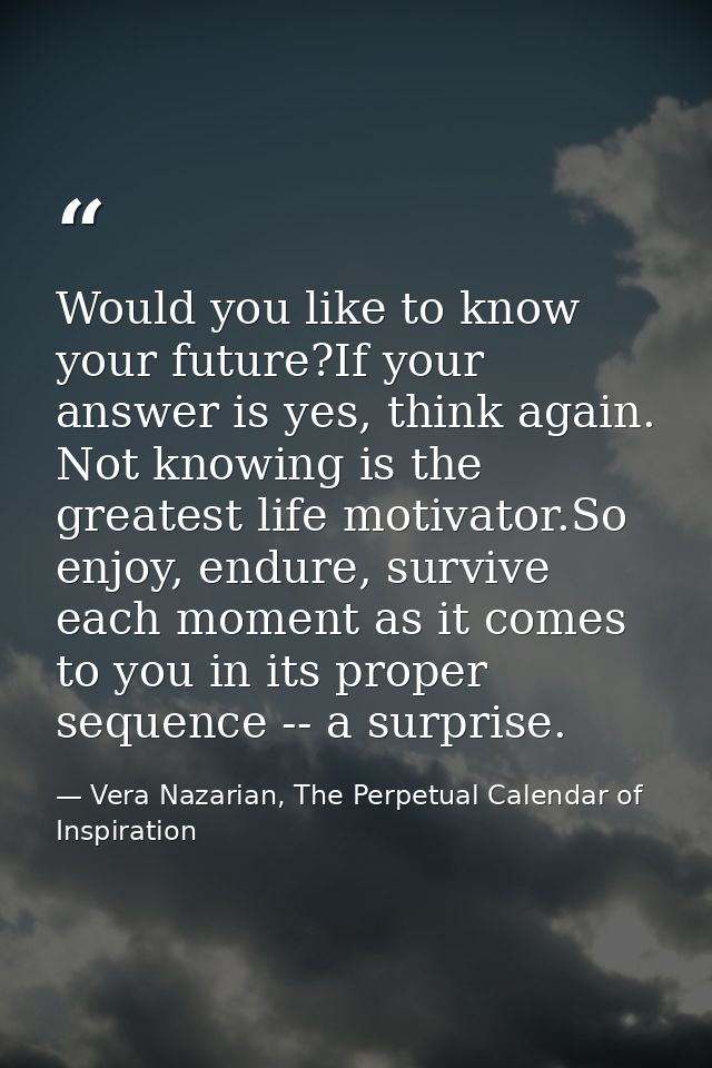 Would you like to know your future?If your answer is yes, think again. Not knowing is the greatest life motivator.So enj — Vera Nazarian, The Perpetual Calendar of Inspiration