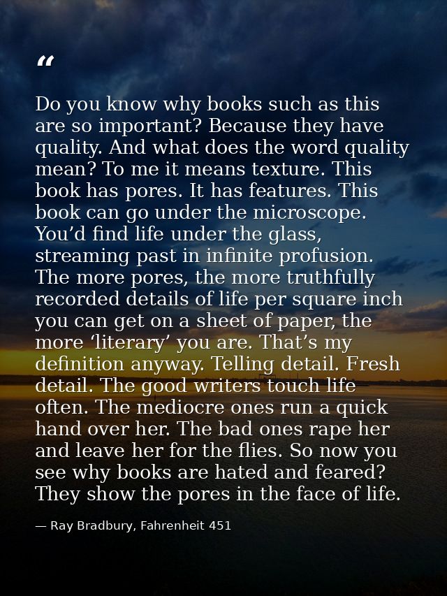 Do you know why books such as this are so important? Because they have quality. And what does the word quality mean? To  — Ray Bradbury, Fahrenheit 451