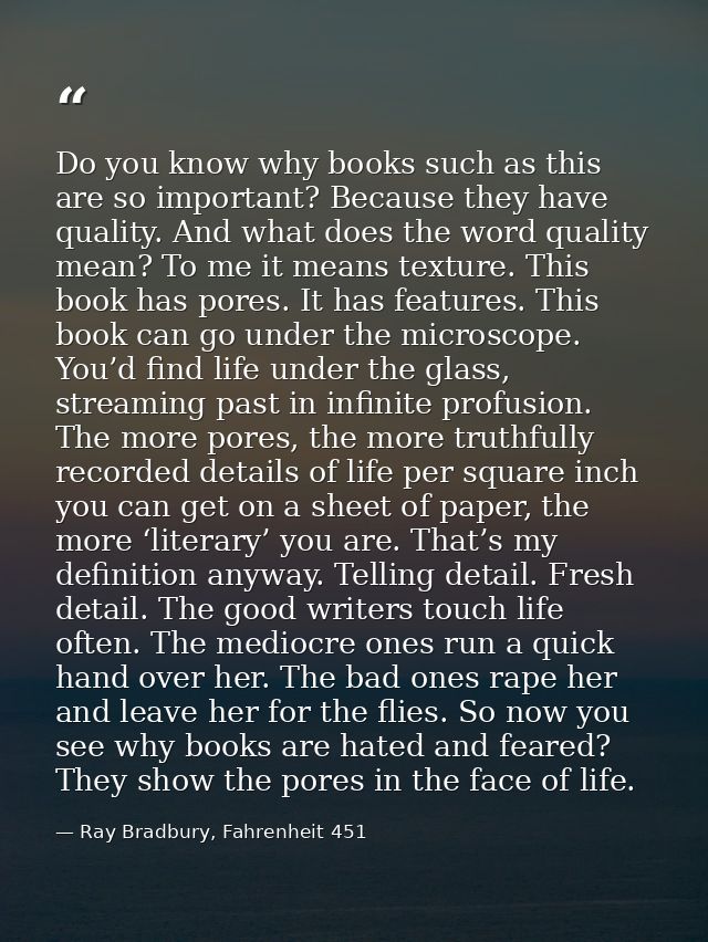 Do you know why books such as this are so important? Because they have quality. And what does the word quality mean? To  — Ray Bradbury, Fahrenheit 451