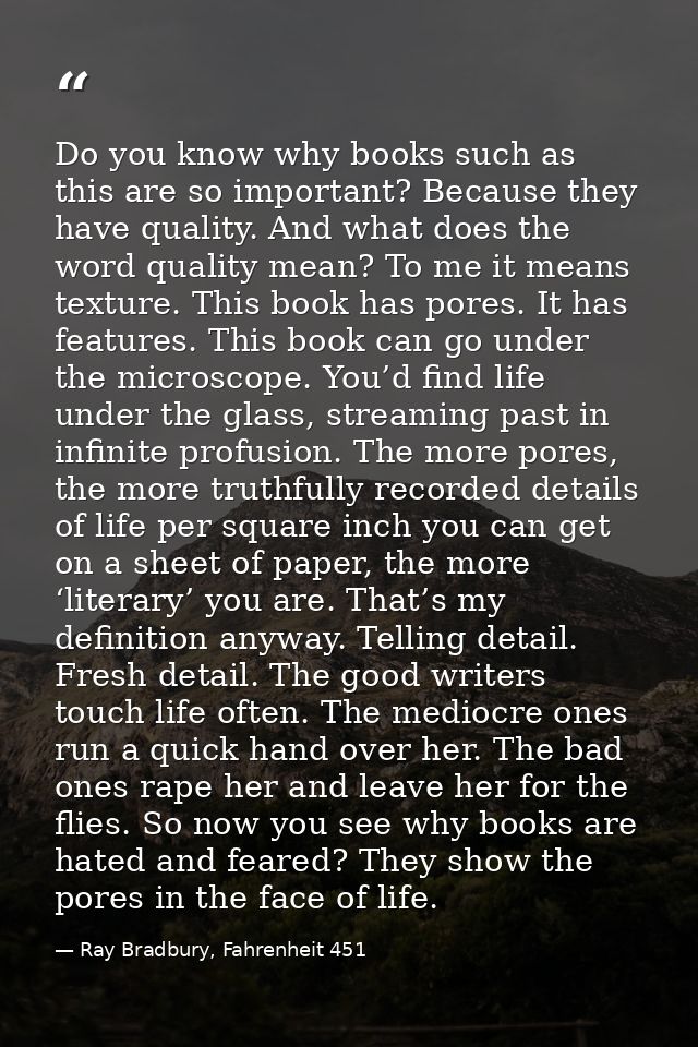 Do you know why books such as this are so important? Because they have quality. And what does the word quality mean? To  — Ray Bradbury, Fahrenheit 451