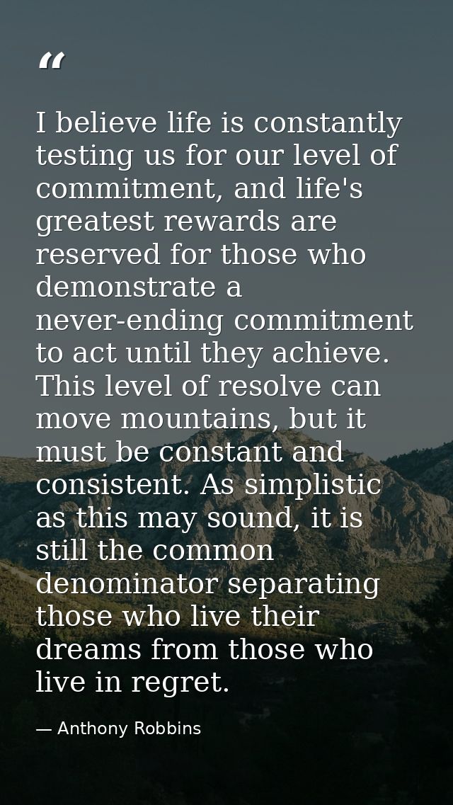 I believe life is constantly testing us for our level of commitment, and life's greatest rewards are reserved for those  — Anthony Robbins