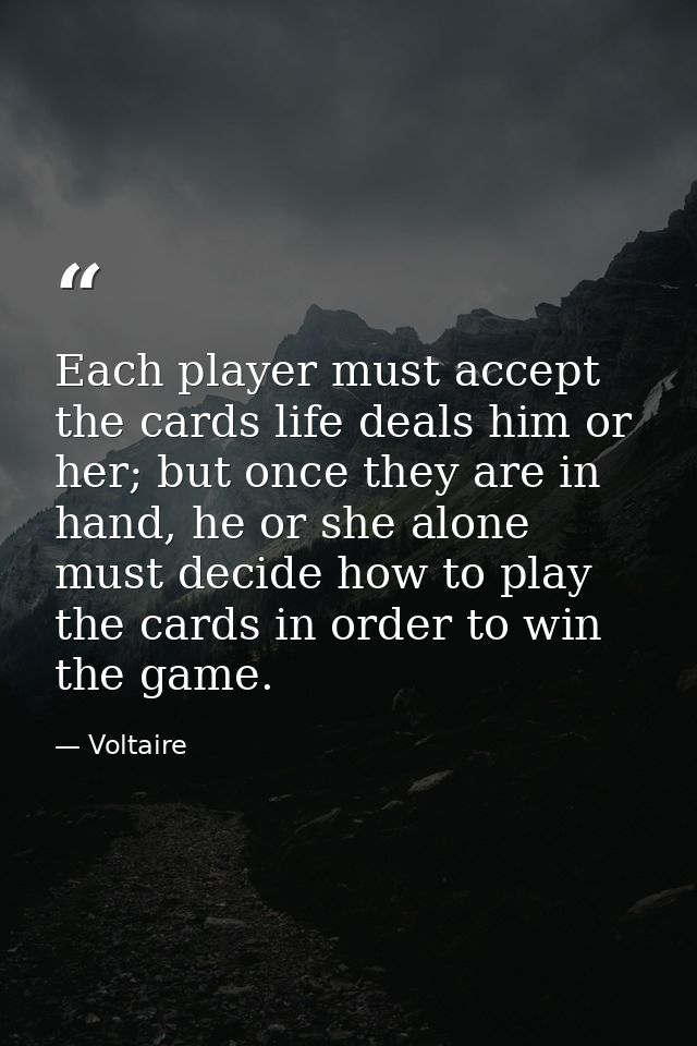 Each player must accept the cards life deals him or her; but once they are in hand, he or she alone must decide how to p — Voltaire