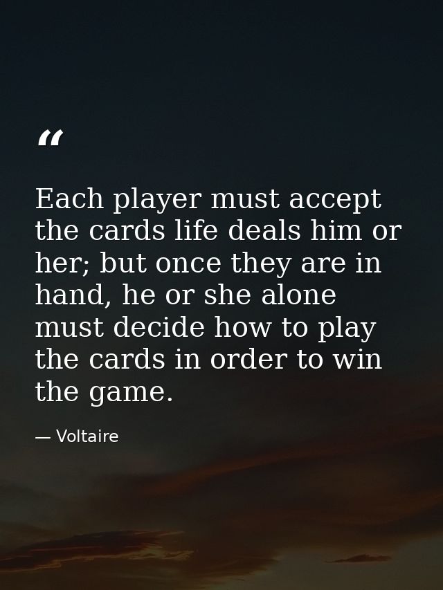 Each player must accept the cards life deals him or her; but once they are in hand, he or she alone must decide how to p — Voltaire