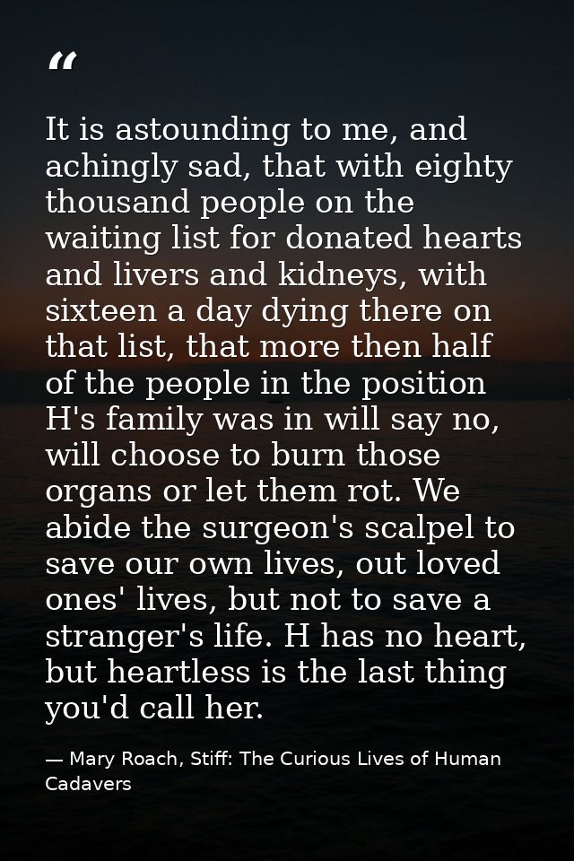 It is astounding to me, and achingly sad, that with eighty thousand people on the waiting list for donated hearts and li — Mary Roach, Stiff: The Curious Lives of Human Cadavers
