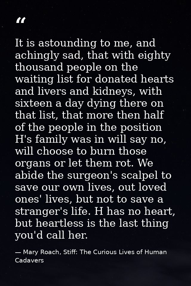 It is astounding to me, and achingly sad, that with eighty thousand people on the waiting list for donated hearts and li — Mary Roach, Stiff: The Curious Lives of Human Cadavers