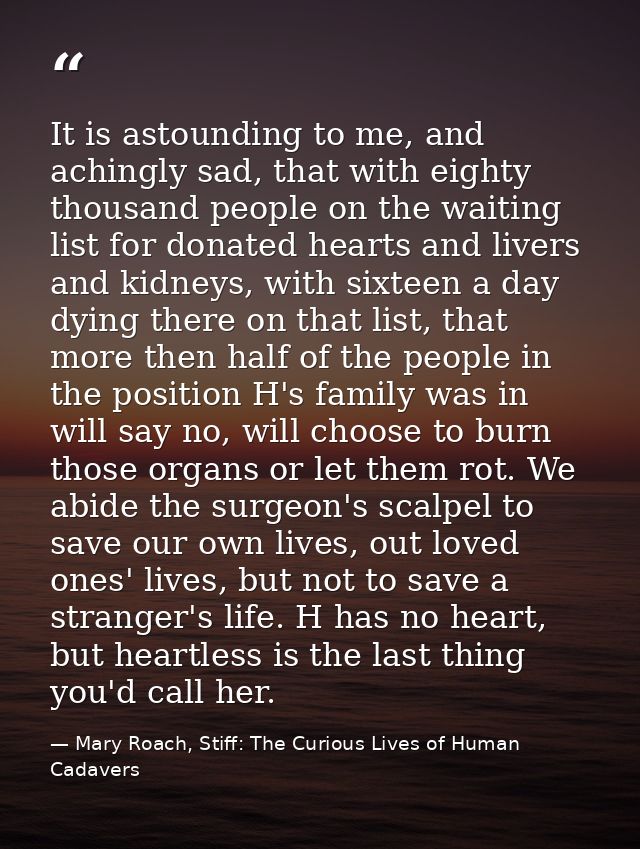 It is astounding to me, and achingly sad, that with eighty thousand people on the waiting list for donated hearts and li — Mary Roach, Stiff: The Curious Lives of Human Cadavers