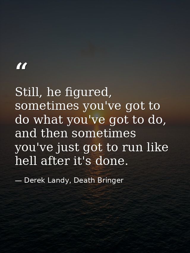 Still, he figured, sometimes you've got to do what you've got to do, and then sometimes you've just got to run like hell — Derek Landy, Death Bringer