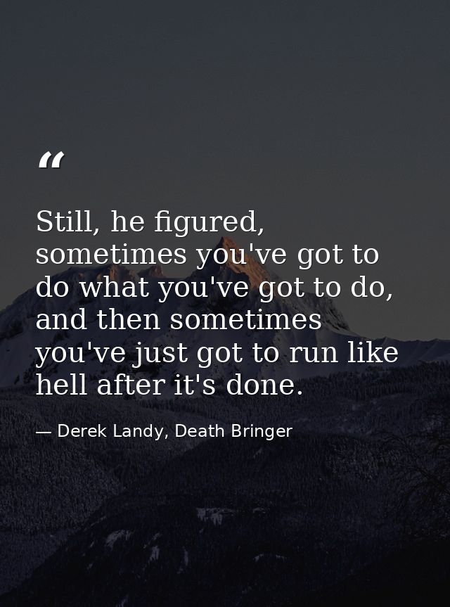 Still, he figured, sometimes you've got to do what you've got to do, and then sometimes you've just got to run like hell — Derek Landy, Death Bringer