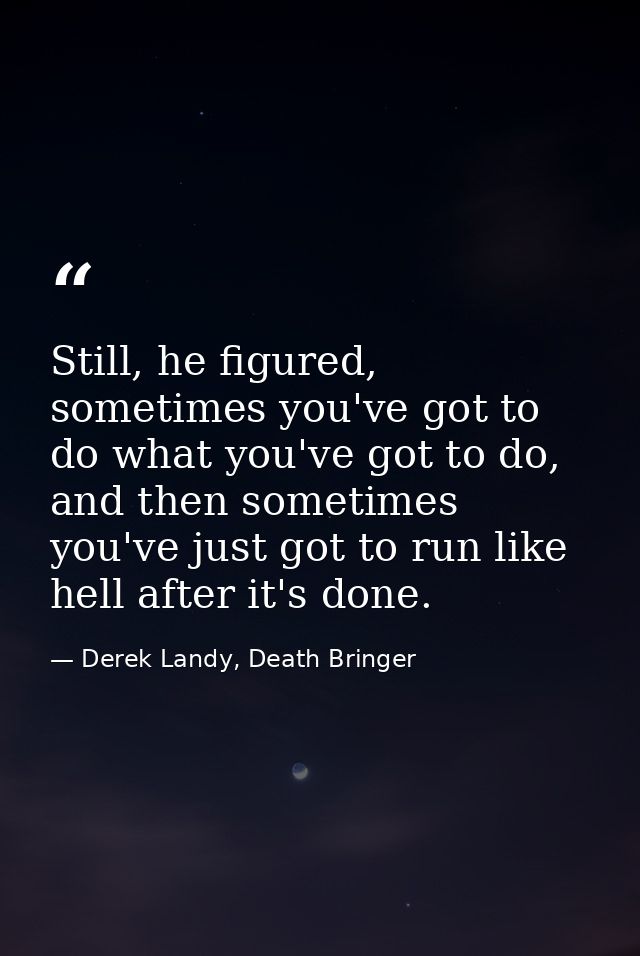 Still, he figured, sometimes you've got to do what you've got to do, and then sometimes you've just got to run like hell — Derek Landy, Death Bringer