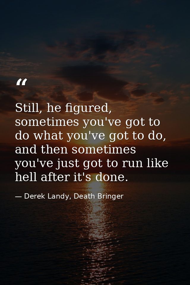 Still, he figured, sometimes you've got to do what you've got to do, and then sometimes you've just got to run like hell — Derek Landy, Death Bringer