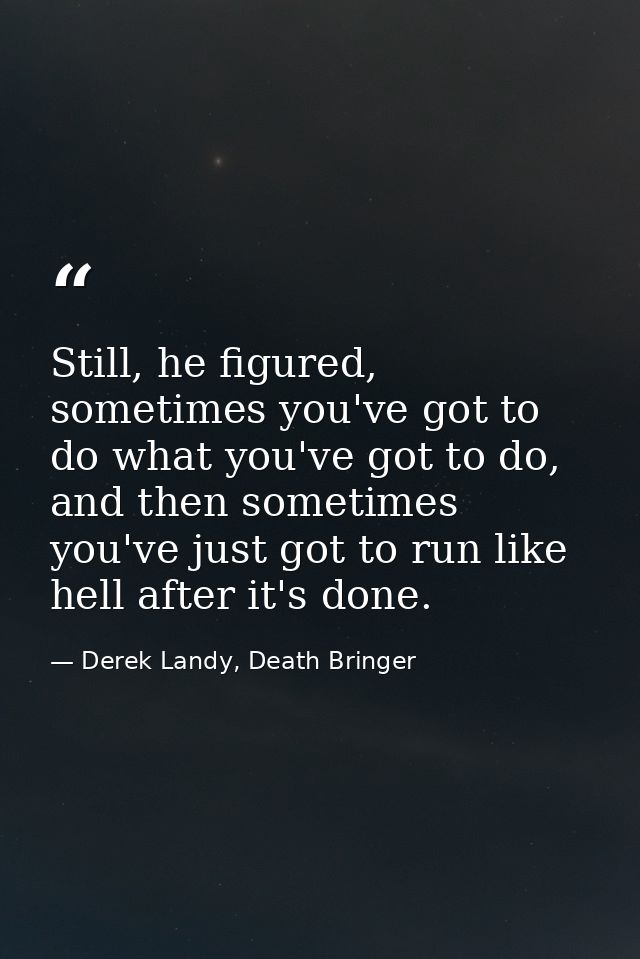Still, he figured, sometimes you've got to do what you've got to do, and then sometimes you've just got to run like hell — Derek Landy, Death Bringer