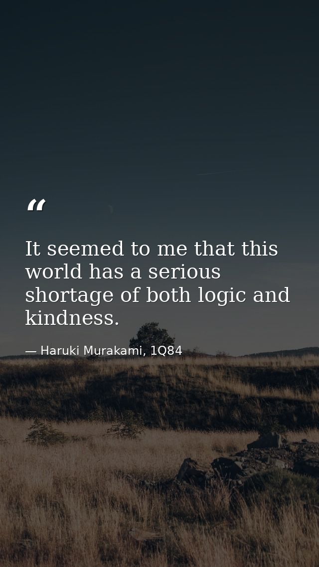 It seemed to me that this world has a serious shortage of both logic and kindness. — Haruki Murakami, 1Q84