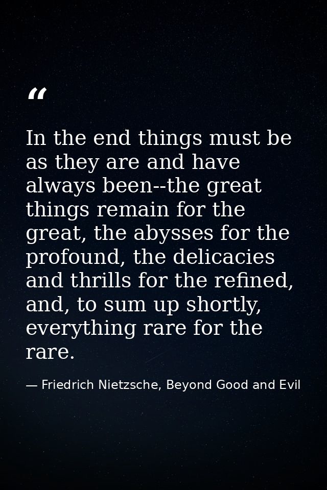 In the end things must be as they are and have always been--the great things remain for the great, the abysses for the p — Friedrich Nietzsche, Beyond Good and Evil