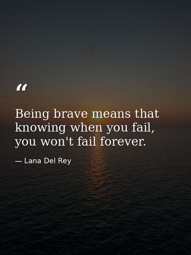 Being brave means that knowing when you fail, you won't fail forever. — Lana Del Rey