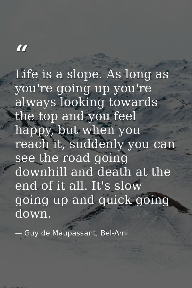 Life is a slope. As long as you're going up you're always looking towards the top and you feel happy, but when you reach — Guy de Maupassant, Bel-Ami
