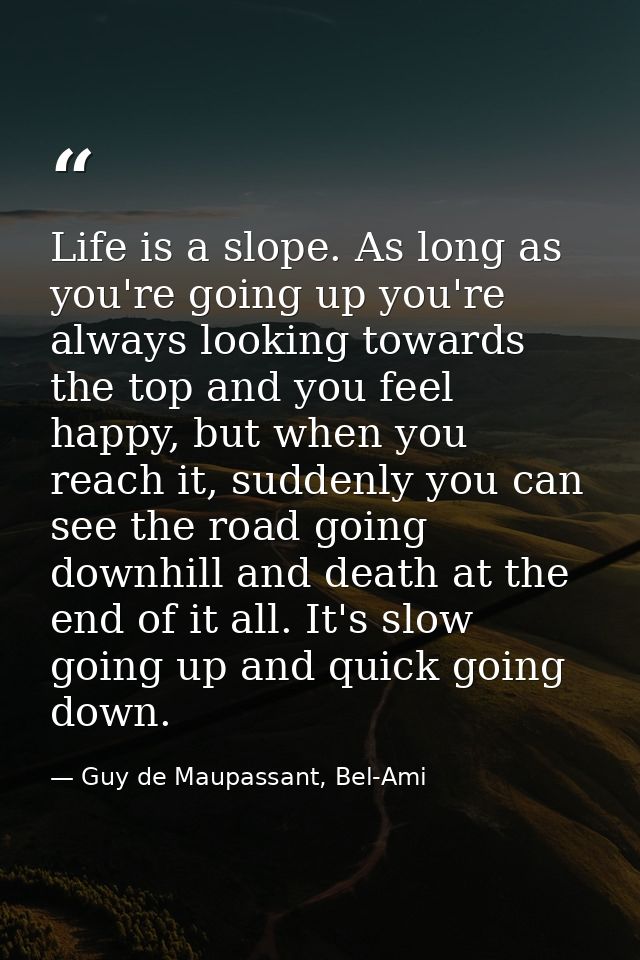 Life is a slope. As long as you're going up you're always looking towards the top and you feel happy, but when you reach — Guy de Maupassant, Bel-Ami