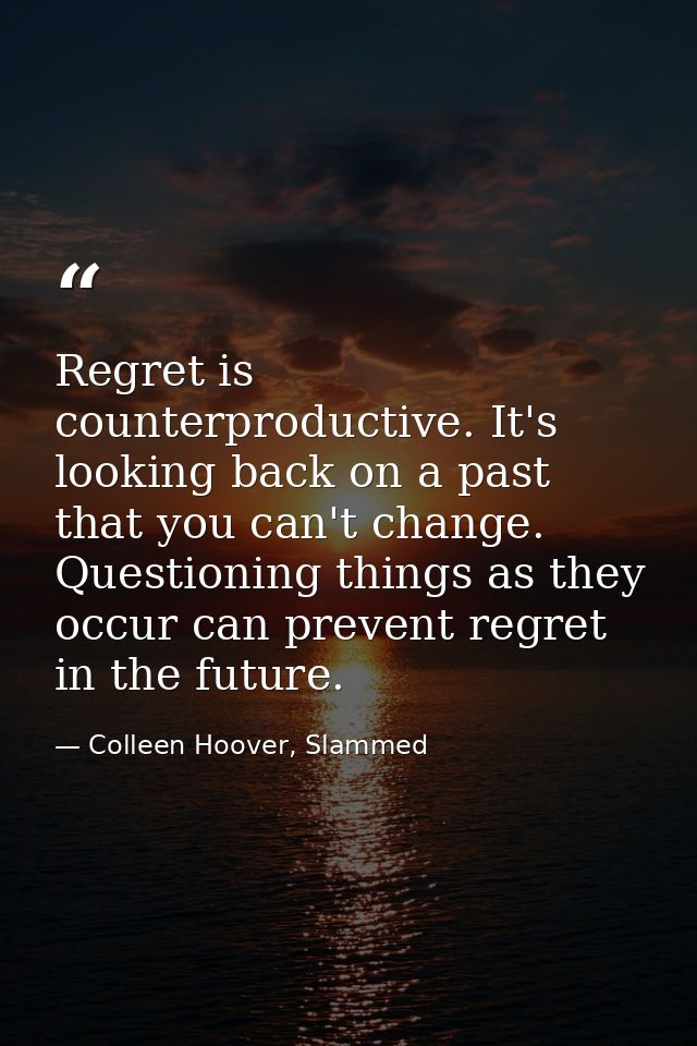 Regret is counterproductive. It's looking back on a past that you can't change. Questioning things as they occur can pre — Colleen Hoover, Slammed