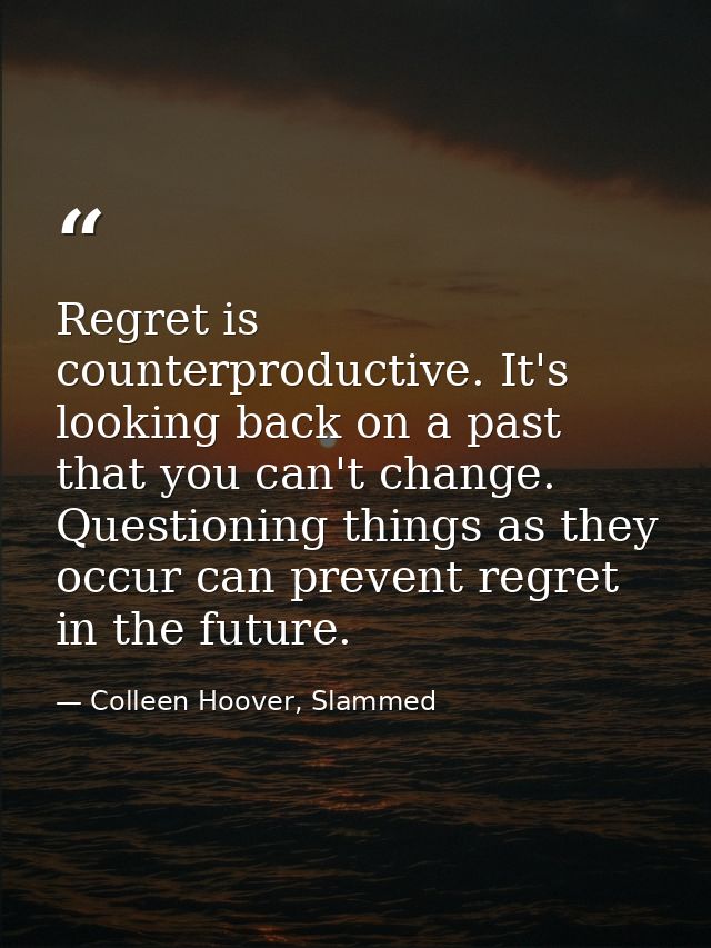 Regret is counterproductive. It's looking back on a past that you can't change. Questioning things as they occur can pre — Colleen Hoover, Slammed
