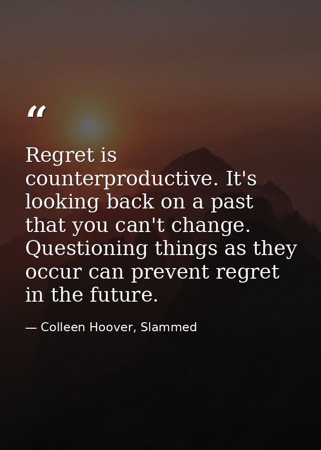 Regret is counterproductive. It's looking back on a past that you can't change. Questioning things as they occur can pre — Colleen Hoover, Slammed