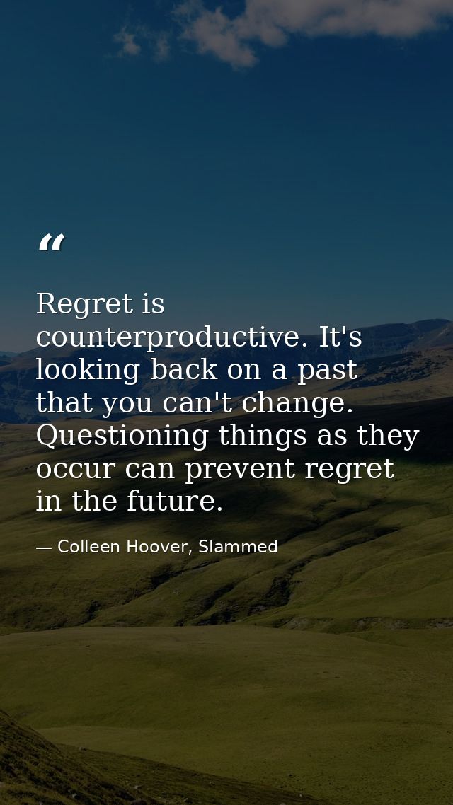 Regret is counterproductive. It's looking back on a past that you can't change. Questioning things as they occur can pre — Colleen Hoover, Slammed