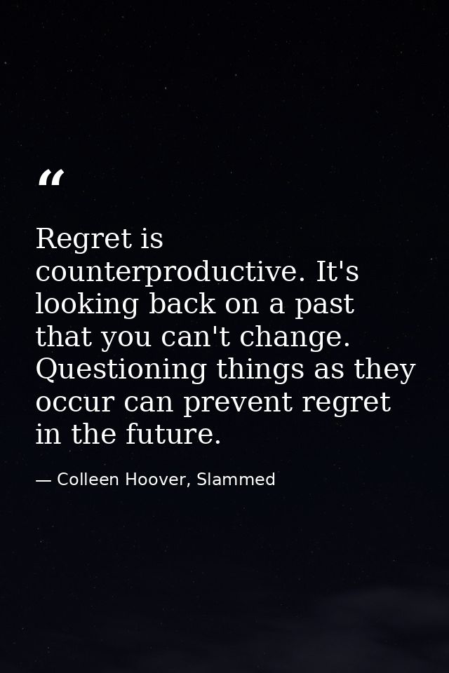 Regret is counterproductive. It's looking back on a past that you can't change. Questioning things as they occur can pre — Colleen Hoover, Slammed