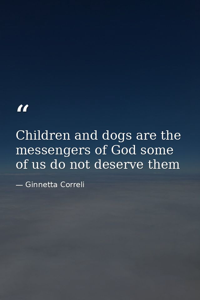 Children and dogs are the messengers of God some of us do not deserve them — Ginnetta Correli