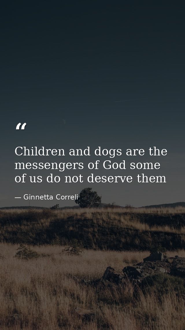 Children and dogs are the messengers of God some of us do not deserve them — Ginnetta Correli