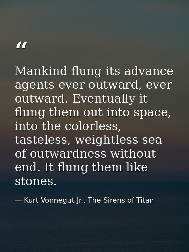 Mankind flung its advance agents ever outward, ever outward. Eventually it flung them out into space, into the colorless — Kurt Vonnegut Jr., The Sirens of Titan
