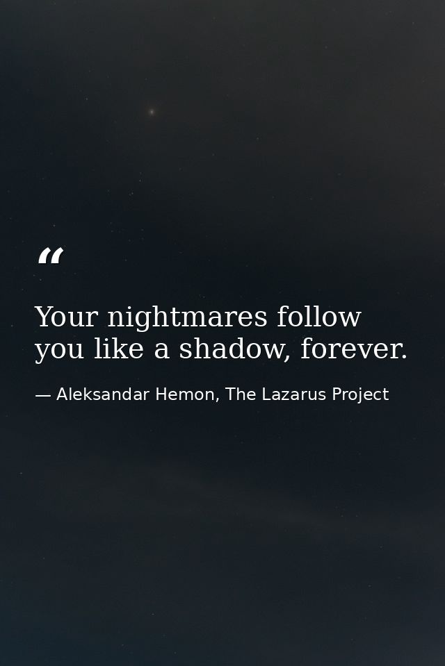 Your nightmares follow you like a shadow, forever. — Aleksandar Hemon, The Lazarus Project