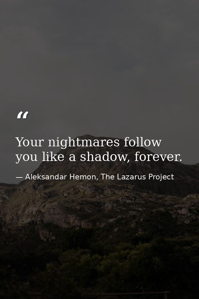Your nightmares follow you like a shadow, forever. — Aleksandar Hemon, The Lazarus Project
