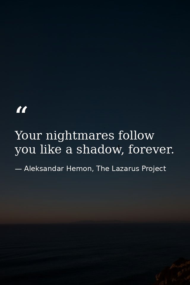 Your nightmares follow you like a shadow, forever. — Aleksandar Hemon, The Lazarus Project