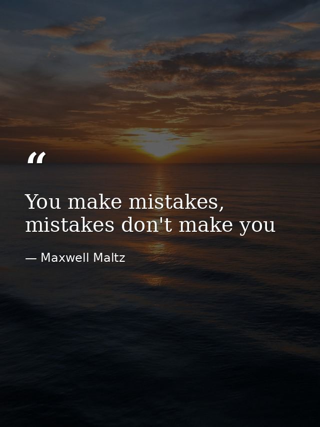 You make mistakes, mistakes don't make you — Maxwell Maltz